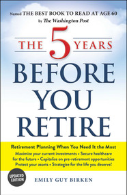 The 5 Years Before You Retire, Updated Edition (Retirement Planning When You Need It the Most) by Emily Guy Birken, 9781507213605