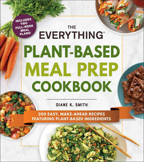 The Everything Plant-Based Meal Prep Cookbook (200 Easy, Make-Ahead Recipes Featuring Plant-Based Ingredients) by Diane K. Smith, 9781507214220