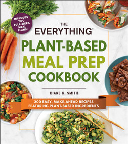 The Everything Plant-Based Meal Prep Cookbook (200 Easy, Make-Ahead Recipes Featuring Plant-Based Ingredients) by Diane K. Smith, 9781507214220