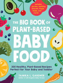 The Big Book of Plant-Based Baby Food (300 Healthy, Plant-Based Recipes Perfect for Your Baby and Toddler) by Tamika L Gardner, 9781507214497