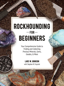 Rockhounding for Beginners (Your Comprehensive Guide to Finding and Collecting Precious Minerals, Gems, Geodes, & More) by Lars W. Johnson, Stephen M. Voynick, 9781507215272