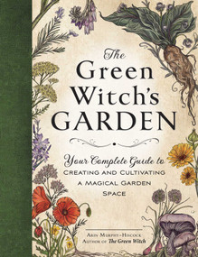 The Green Witch's Garden (Your Complete Guide to Creating and Cultivating a Magical Garden Space) by Arin Murphy-Hiscock, 9781507215876