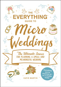 The Everything Guide to Micro Weddings (The Ultimate Source for Planning a Small and Meaningful Wedding) by Katie Martin, 9781507216200