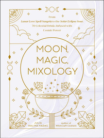 Moon, Magic, Mixology (From Lunar Love Spell Sangria to the Solar Eclipse Sour, 70 Celestial Drinks Infused with Cosmic Power) by Julia Halina Hadas, 9781507216644