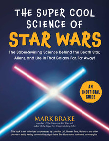 The Super Cool Science of Star Wars (The Saber-Swirling Science Behind the Death Star, Aliens, and Life in That Galaxy Far, Far Away!) by Mark Brake, 9781510753785
