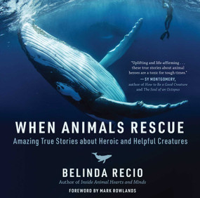 When Animals Rescue (Amazing True Stories about Heroic and Helpful Creatures) by Belinda Recio, Mark Rowlands, 9781510762602