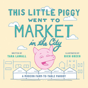 This Little Piggy Went to Market in the City (A Modern Farm-To-Table Parody) by Tara Lawall, Rich Greco, 9781510762763