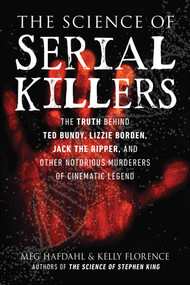 The Science of Serial Killers (The Truth Behind Ted Bundy, Lizzie Borden, Jack the Ripper, and Other Notorious Murderers of Cinematic Legend) by Meg Hafdahl, Kelly Florence, 9781510764149