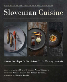 Slovenian Cuisine (From the Alps to the Adriatic in 20 Ingredients) by Janez Bratovž, Noah Charney, Matjaž Tancic, Manca Jevšcek, Hiroshi Ishida, 9781510764606