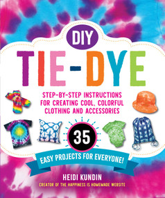 DIY Tie-Dye (Step-by-Step Instructions for Creating Cool, Colorful Clothing and Accessories-35 Easy Projects for Everyone!) by Heidi Kundin, 9781510766327