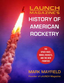 Launch Magazine's History of American Rocketry (The Space Race, Model Rockets, and The New Frontier) by Mark Mayfield, 9781510766761