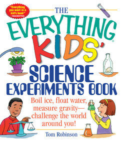 The Everything Kids' Science Experiments Book (Boil Ice, Float Water, Measure Gravity-Challenge the World Around You!) by Tom Robinson, 9781580625579