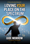 Loving Your Place on the Spectrum (A Neurodiversity Blueprint) by Jude Morrow, 9781582708331