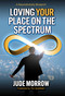Loving Your Place on the Spectrum (A Neurodiversity Blueprint) by Jude Morrow, 9781582708331