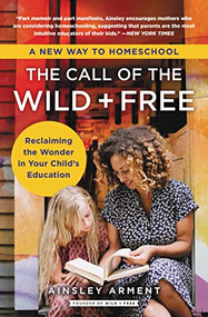The Call of the Wild and Free (Reclaiming the Wonder in Your Child's Education, A New Way to Homeschool) - 9780062916525 by Ainsley Arment, 9780062916525