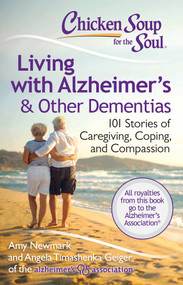 Chicken Soup for the Soul: Living with Alzheimer's & Other Dementias (101 Stories of Caregiving, Coping, and Compassion) by Amy Newmark, Angela Timashenka Geiger, 9781611599343