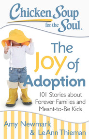 Chicken Soup for the Soul: The Joy of Adoption (101 Stories about Forever Families and Meant-to-Be Kids) by Amy Newmark, LeAnn Thieman, 9781611599466