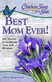 Chicken Soup for the Soul: Best Mom Ever! (101 Stories of Gratitude, Love and Wisdom) by Amy Newmark, 9781611599541