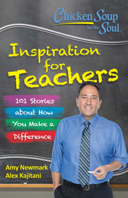 Chicken Soup for the Soul:  Inspiration for Teachers (101 Stories about How You Make a Difference) by Amy Newmark, Alex Kajitani, 9781611599664