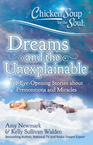 Chicken Soup for the Soul: Dreams and the Unexplainable (101 Eye-Opening Stories about Premonitions and Miracles) by Amy Newmark, Kelly Sullivan Walden, 9781611599718