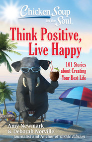 Chicken Soup for the Soul: Think Positive, Live Happy (101 Stories about Creating Your Best Life) by Amy Newmark, Deborah Norville, 9781611599923