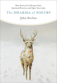The Dharma of Poetry (How Poems Can Deepen Your Spiritual Practice and Open You to Joy) by John Brehm, 9781614297208