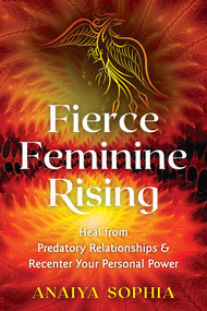 Fierce Feminine Rising (Heal from Predatory Relationships and Recenter Your Personal Power) by Anaiya Sophia, 9781620558591