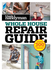 Family Handyman Whole House Repair Guide (Over 300 Step-by-Step Repairs) by Editors at Family Handyman, 9781621455394
