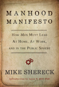 Manhood Manifesto (How Men Must Lead at Home, at Work, and in the Public Sphere) by Mike Shereck, Jason D. Hill, 9781642938678
