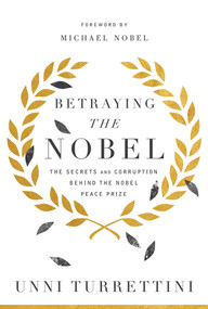 Betraying the Nobel (The Secrets and Corruption Behind the Nobel Peace Prize) by Unni Turrettini, Michael Nobel, 9781643135649
