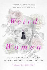 Weird Women (Volume 2: 1840-1925: Classic Supernatural Fiction by Groundbreaking Female Writers) by Lisa Morton, Leslie S. Klinger, 9781643137834