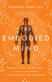 The Embodied Mind (Understanding the Mysteries of Cellular Memory, Consciousness, and Our Bodies) by Thomas R. Verny, 9781643137995