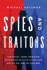 Spies and Traitors (Kim Philby, James Angleton and the Friendship and Betrayal that Would Shape MI6, the CIA and the Cold War) by Michael Holzman, 9781643138077