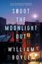 Shoot the Moonlight Out (A Novel) by William Boyle, 9781643138251