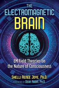 The Electromagnetic Brain (EM Field Theories on the Nature of Consciousness) by Shelli Renée Joye, Dean Radin, 9781644110911