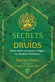 Secrets of the Druids (From Indo-European Origins to Modern Practices) by Teresa Cross, Stephen E. Flowers, 9781644111284