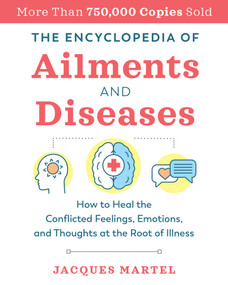 The Encyclopedia of Ailments and Diseases (How to Heal the Conflicted Feelings, Emotions, and Thoughts at the Root of Illness) by Jacques Martel, 9781644111895