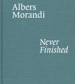 Albers and Morandi: Never Finished by Josef Albers, Giorgio Morandi, Laura Mattioli, Heinz Liesbrock, David Leiber, Nicholas Fox Weber, 9781644230596