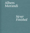 Albers and Morandi: Never Finished by Josef Albers, Giorgio Morandi, Laura Mattioli, Heinz Liesbrock, David Leiber, Nicholas Fox Weber, 9781644230596