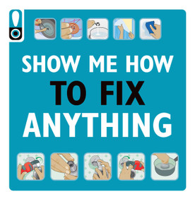 Show Me How to Fix Anything: Simply Everything You Need to Know (- from mixing cement to fixing a dent // Home Improvement and DIY tips // Automotive Car Tips // Home Repair // Handy Instructional Guide) by Weldon Owen, 9781681887067