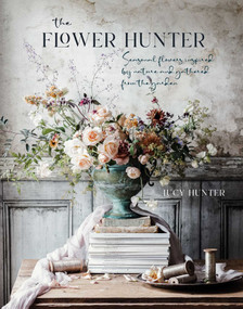 The Flower Hunter (Seasonal flowers inspired by nature and gathered from the garden) by Lucy Hunter, 9781788793841