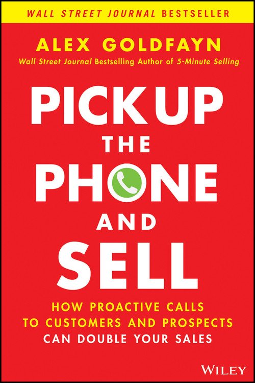 Pick Up The Phone and Sell (How Proactive Calls to Customers and Prospects Can Double Your Sales) by Alex Goldfayn, 9781119814603