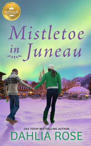 Mistletoe in Juneau (An Alaskan Christmas romance from Hallmark Publishing) by Dahlia Rose, 9781952210341