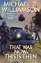 That Was Now, This Is Then by Michael Z. Williamson, 9781982125769