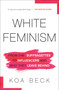 White Feminism (From the Suffragettes to Influencers and Who They Leave Behind) - 9781982134426 by Koa Beck, 9781982134426
