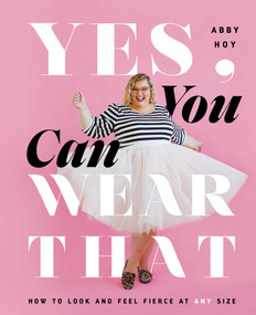 Yes, You Can Wear That (How to Look and Feel Fierce at Any Size) by Abby Hoy, 9781982155582