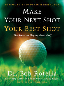 Make Your Next Shot Your Best Shot (The Secret to Playing Great Golf) by Bob Rotella, Roger Schiffman, Padraig Harrington, 9781982158736