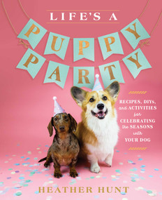 Life's a Puppy Party (Recipes, DIYs, and Activities for Celebrating the Seasons with Your Dog) by Heather Hunt, 9781982167554