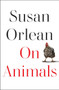 On Animals by Susan Orlean, 9781982181536