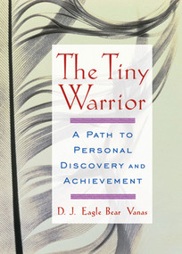 The Tiny Warrior (A Path to Personal Discovery and Achievement) by D.J. Eagle Bear Vanas, 9780740733888